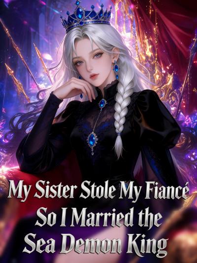My Sister Stole My Fiancé, So I Married the Sea Demon King