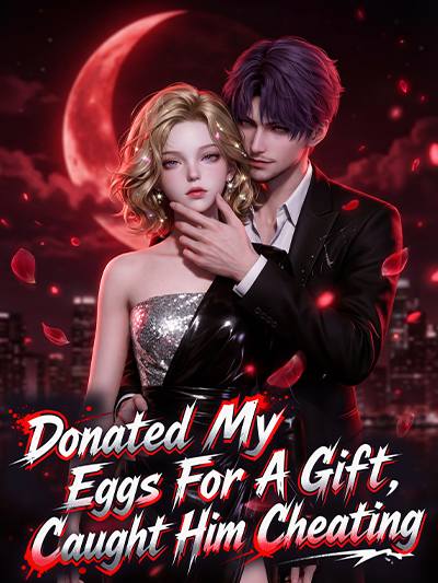 Donated My Eggs For A Gift,Caught Him Cheating