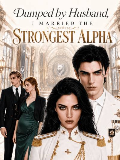 Dumped by Husband, I Married the Strongest Alpha